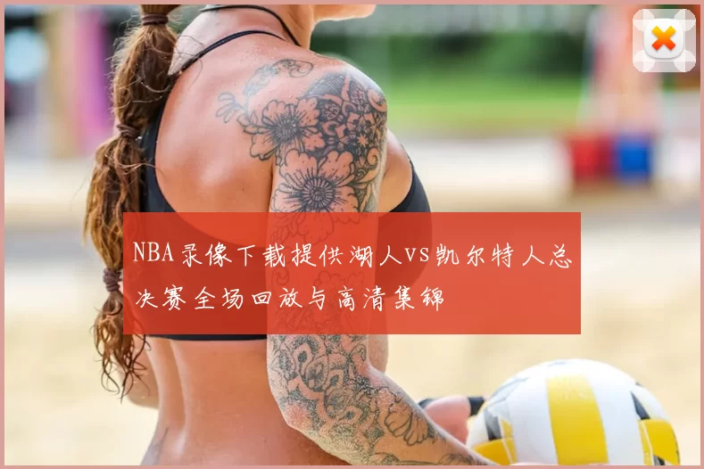 NBA录像下载提供湖人vs凯尔特人总决赛全场回放与高清集锦