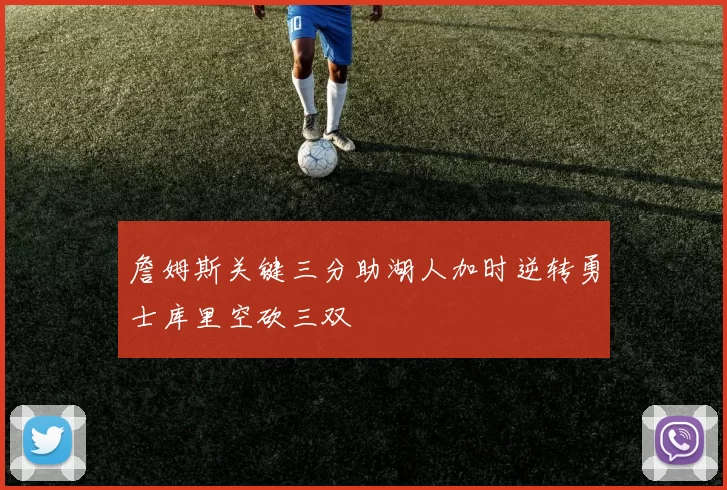 詹姆斯关键三分助湖人加时逆转勇士库里空砍三双