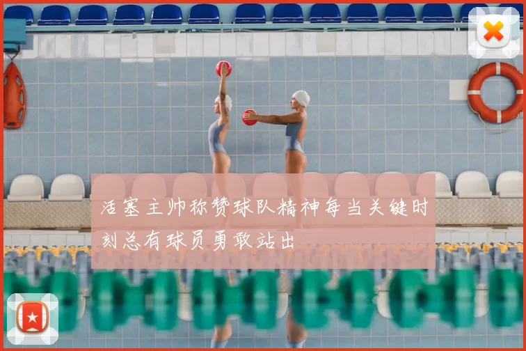 活塞主帅称赞球队精神每当关键时刻总有球员勇敢站出