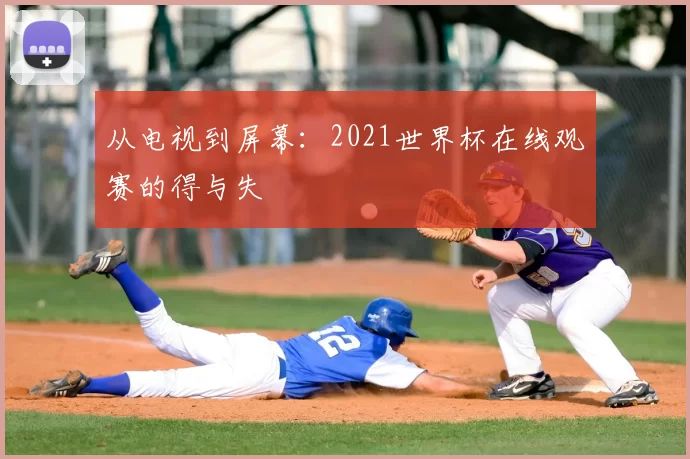 从电视到屏幕:2021世界杯在线观赛的得与失