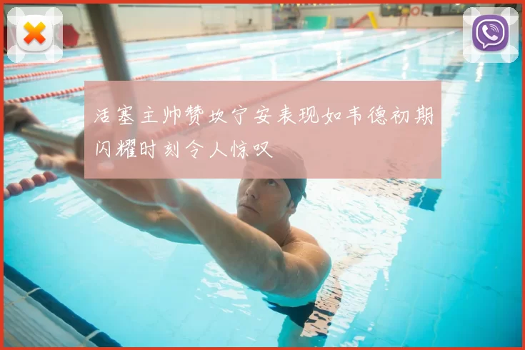 活塞主帅赞坎宁安表现如韦德初期闪耀时刻令人惊叹