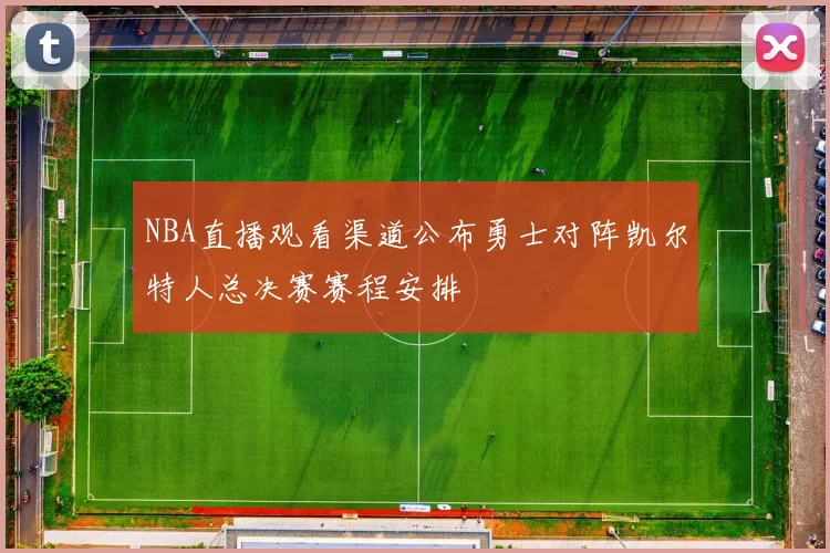 NBA直播观看渠道公布勇士对阵凯尔特人总决赛赛程安排