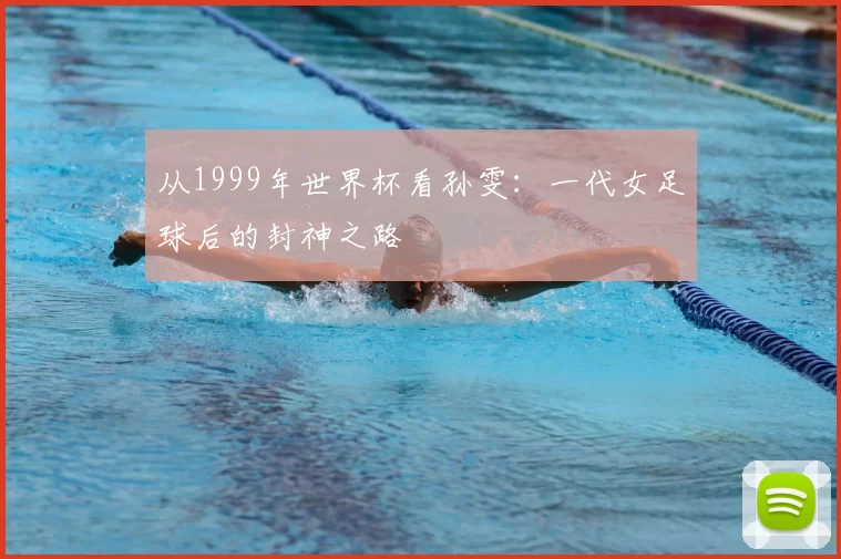 从1999年世界杯看孙雯：一代女足球后的封神之路