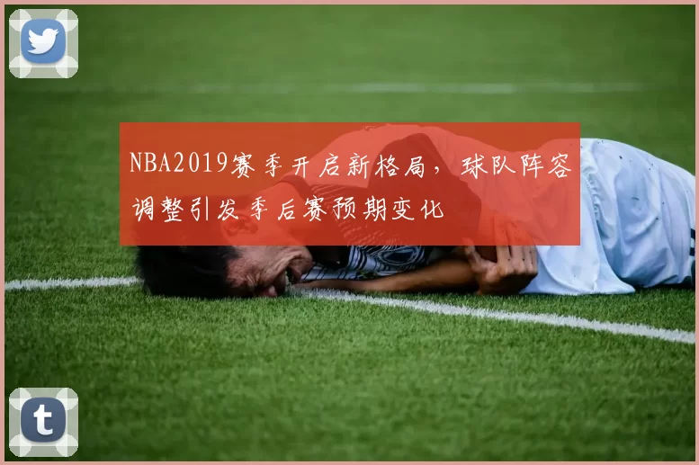 NBA2019赛季开启新格局,球队阵容调整引发季后赛预期变化