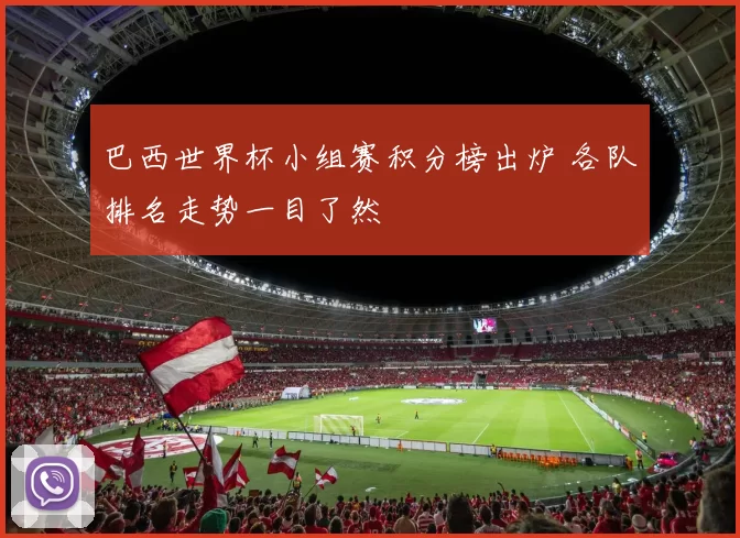 巴西世界杯小组赛积分榜出炉 各队排名走势一目了然