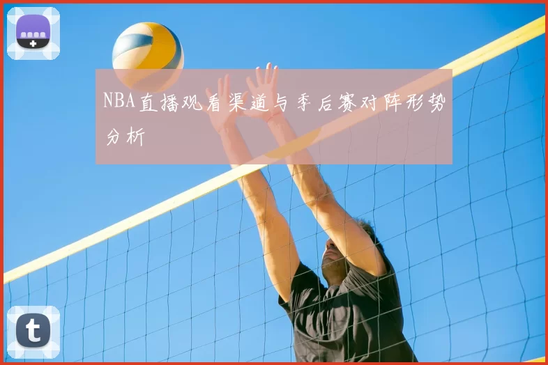 NBA直播观看渠道与季后赛对阵形势分析