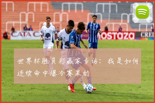 世界杯胜负彩赢家专访：我是如何连续命中爆冷赛果的