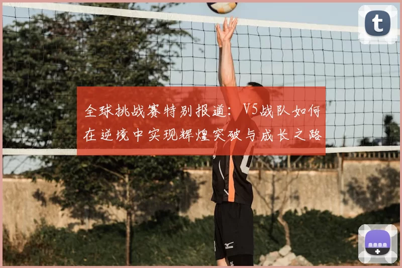 全球挑战赛特别报道：V5战队如何在逆境中实现辉煌突破与成长之路