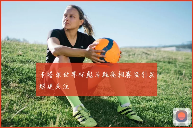 卡塔尔世界杯彪马鞋亮相赛场引发球迷关注