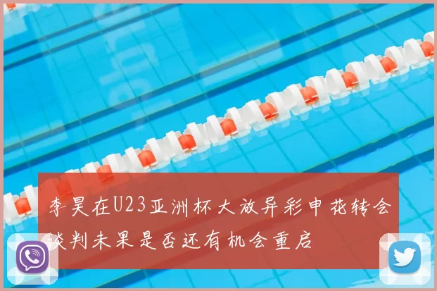 李昊在U23亚洲杯大放异彩申花转会谈判未果是否还有机会重启