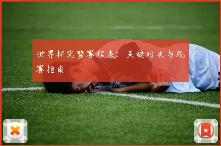 世界杯完整赛程表:关键对决与观赛指南