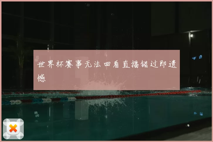 世界杯赛事无法回看直播错过即遗憾