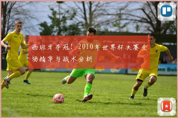 西班牙夺冠!2010年世界杯决赛全场精华与战术分析