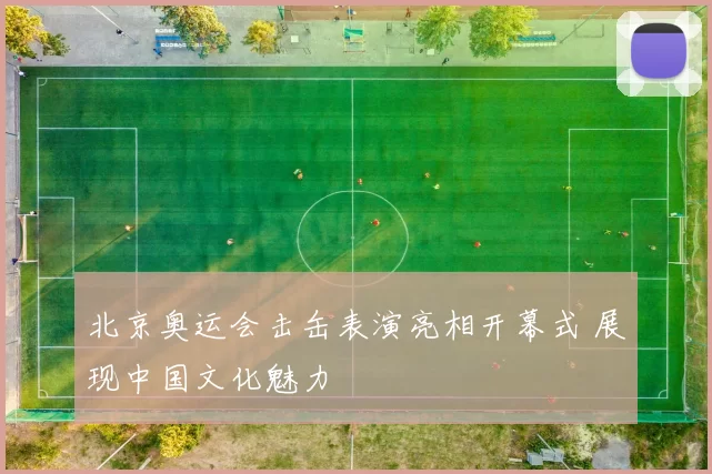 北京奥运会击缶表演亮相开幕式 展现中国文化魅力