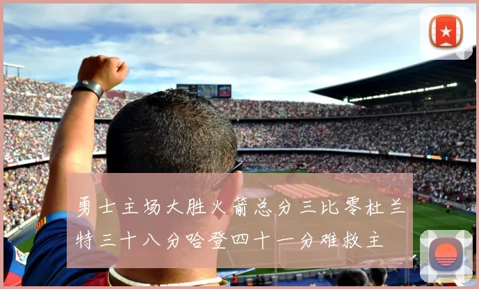 勇士主场大胜火箭总分三比零杜兰特三十八分哈登四十一分难救主