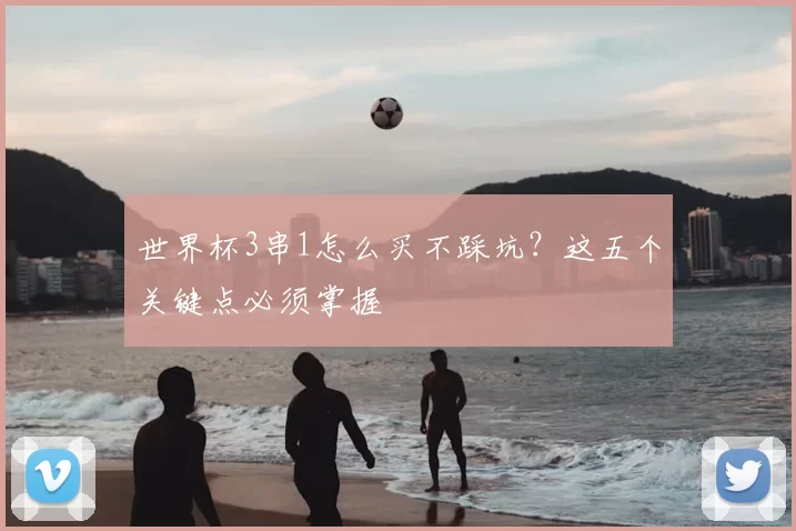 世界杯3串1怎么买不踩坑？这五个关键点必须掌握