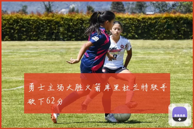 勇士主场大胜火箭库里杜兰特联手砍下62分