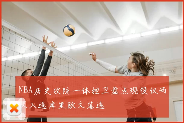 NBA历史攻防一体控卫盘点现役仅两人入选库里欧文落选