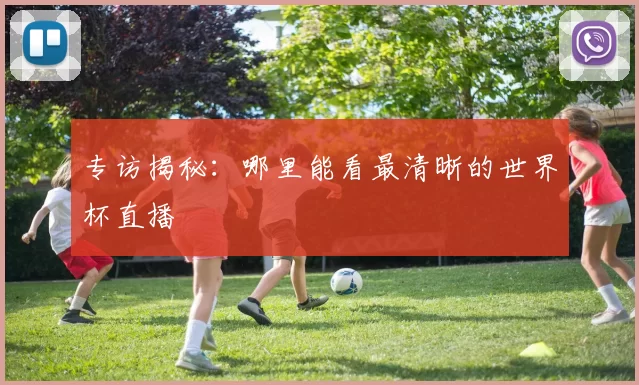专访揭秘:哪里能看最清晰的世界杯直播