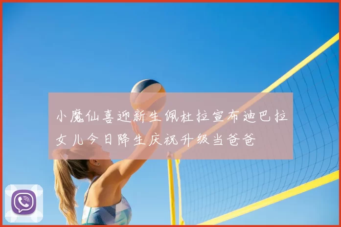 小魔仙喜迎新生佩杜拉宣布迪巴拉女儿今日降生庆祝升级当爸爸