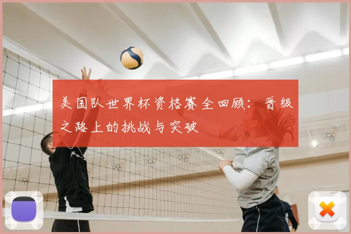 美国队世界杯资格赛全回顾:晋级之路上的挑战与突破