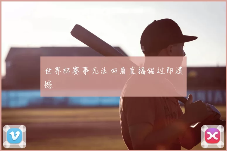 世界杯赛事无法回看直播错过即遗憾