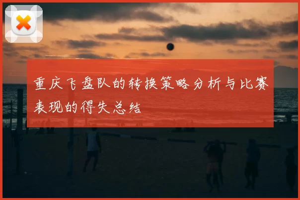 重庆飞盘队的转换策略分析与比赛表现的得失总结