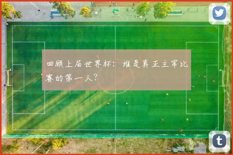 回顾上届世界杯：谁是真正主宰比赛的第一人？