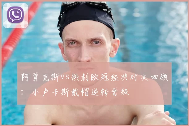 阿贾克斯vs热刺欧冠经典对决回顾:小卢卡斯戴帽逆转晋级