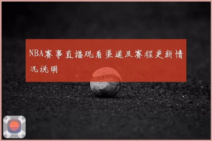 NBA赛事直播观看渠道及赛程更新情况说明