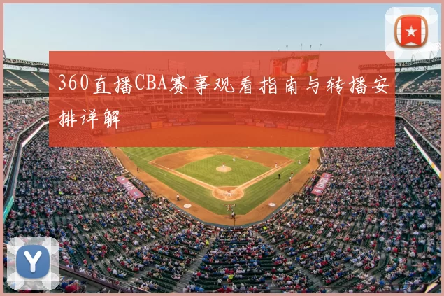 360直播CBA赛事观看指南与转播安排详解