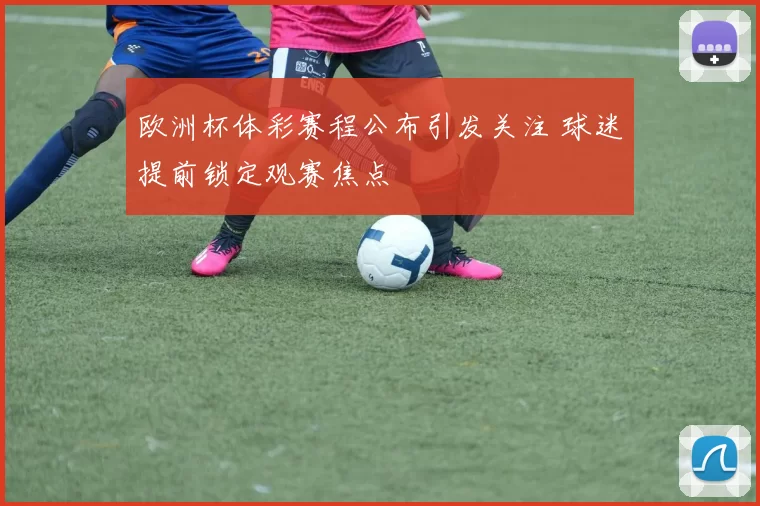 欧洲杯体彩赛程公布引发关注 球迷提前锁定观赛焦点
