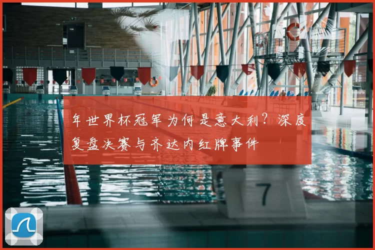 年世界杯冠军为何是意大利？深度复盘决赛与齐达内红牌事件