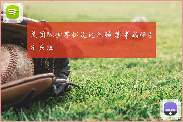 美国队世界杯进过八强 赛事成绩引发关注