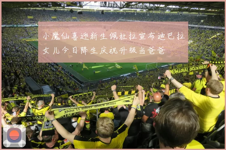 小魔仙喜迎新生佩杜拉宣布迪巴拉女儿今日降生庆祝升级当爸爸
