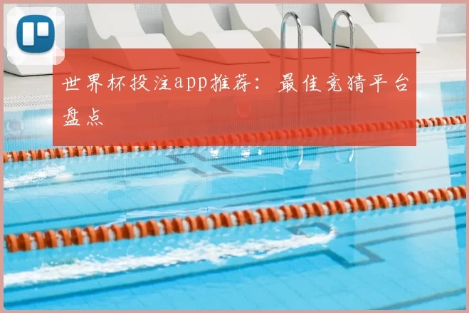 世界杯投注app推荐:最佳竞猜平台盘点