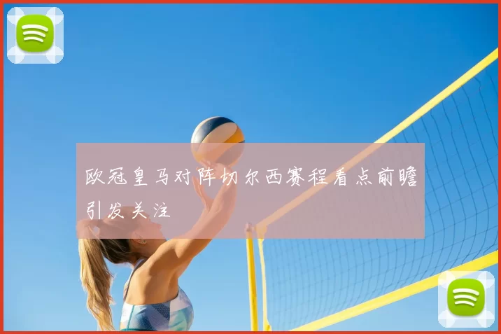 欧冠皇马对阵切尔西赛程看点前瞻引发关注