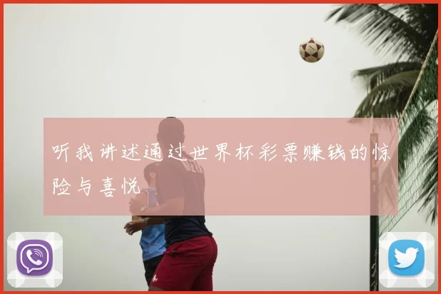 听我讲述通过世界杯彩票赚钱的惊险与喜悦