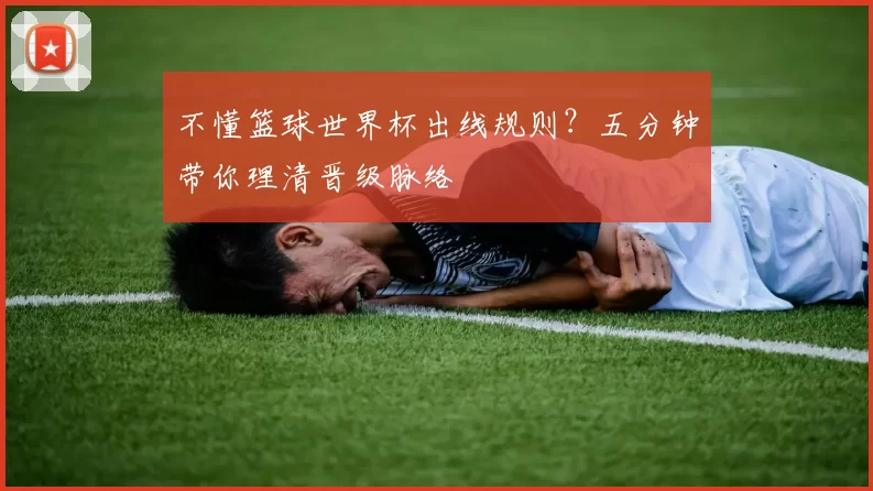 不懂篮球世界杯出线规则?五分钟带你理清晋级脉络