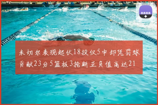 米切尔表现起伏18投仅5中却凭罚球贡献23分5篮板3抢断正负值高达21