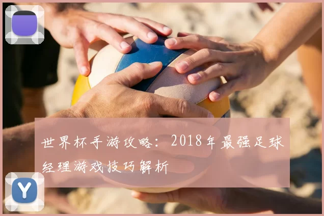 世界杯手游攻略：2018年最强足球经理游戏技巧解析