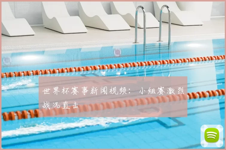 世界杯赛事新闻视频:小组赛激烈战况直击