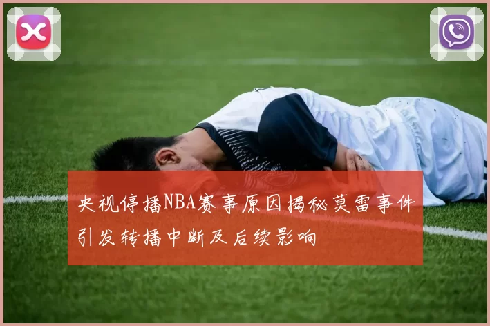 央视停播NBA赛事原因揭秘莫雷事件引发转播中断及后续影响