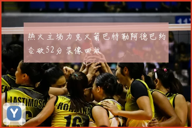 热火主场力克火箭巴特勒阿德巴约合砍52分录像回放