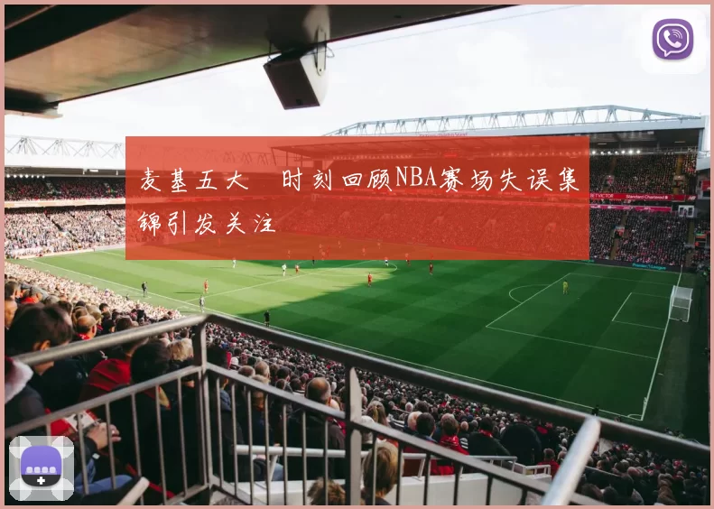 麦基五大囧时刻回顾NBA赛场失误集锦引发关注