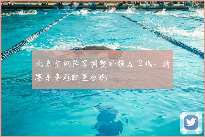北京首钢阵容调整补强后卫线,新赛季争冠配置初现