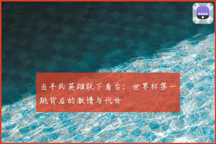当平民英雄跃下看台：世界杯第一跳背后的激情与代价