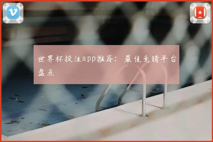 世界杯投注app推荐:最佳竞猜平台盘点