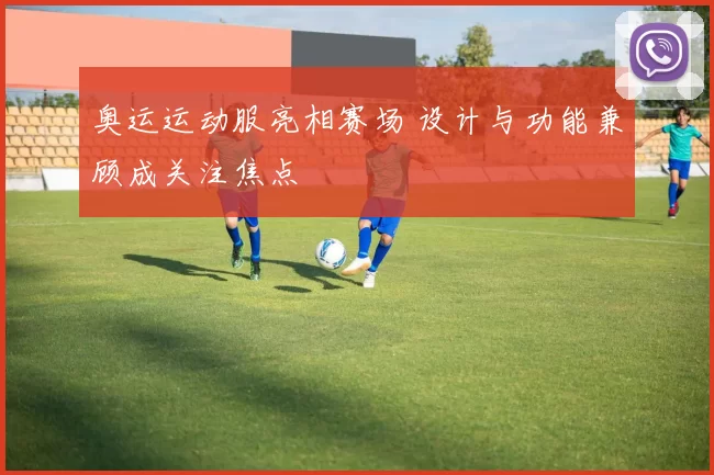 奥运运动服亮相赛场 设计与功能兼顾成关注焦点