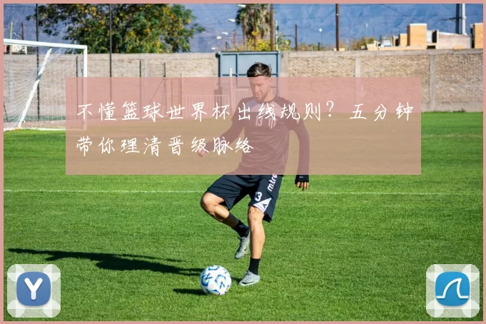不懂篮球世界杯出线规则?五分钟带你理清晋级脉络